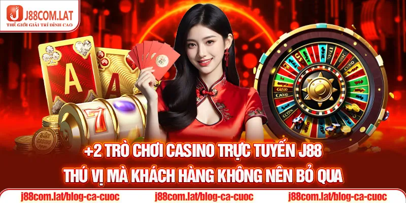 CASINO J88 2 +2 trò chơi casino trực tuyến J88 thú vị mà khách hàng không nên bỏ qua